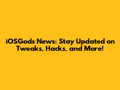 iOSGods News: Stay Updated on Tweaks, Hacks, and More!