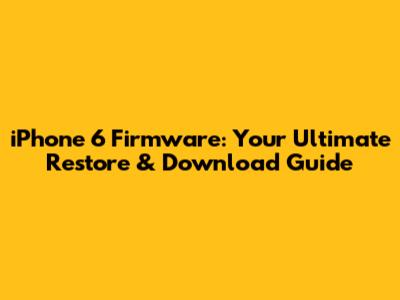 iPhone 6 Firmware: Your Ultimate Restore & Download Guide