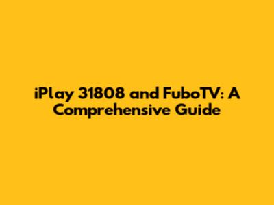 iPlay 31808 and FuboTV: A Comprehensive Guide