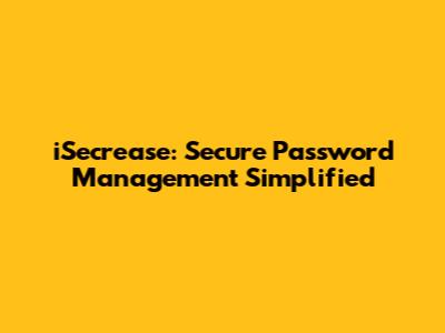 iSecrease: Secure Password Management Simplified