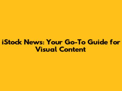 iStock News: Your Go-To Guide for Visual Content