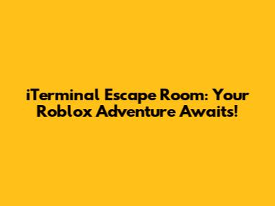 iTerminal Escape Room: Your Roblox Adventure Awaits!