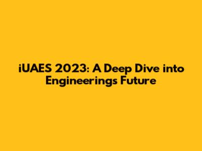 iUAES 2023: A Deep Dive into Engineering's Future