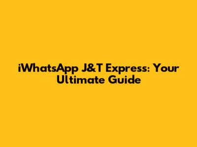 iWhatsApp J&T Express: Your Ultimate Guide