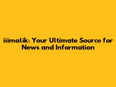 iiimalik: Your Ultimate Source for News and Information
