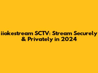 iiokestream SCTV: Stream Securely & Privately in 2024