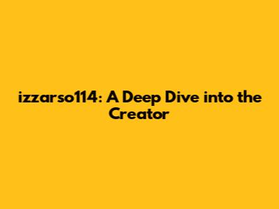 izzarso114: A Deep Dive into the Creator