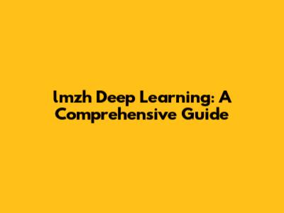lmzh Deep Learning: A Comprehensive Guide