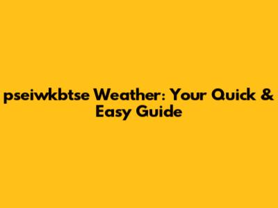 pseiwkbtse Weather: Your Quick & Easy Guide