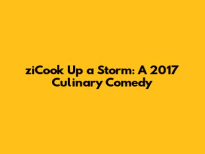 ziCook Up a Storm: A 2017 Culinary Comedy
